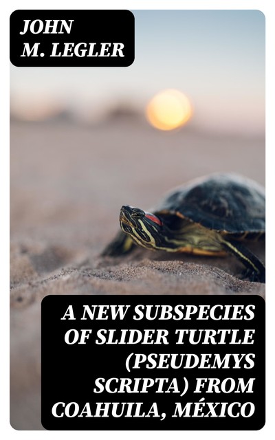 A New Subspecies of Slider Turtle (Pseudemys scripta) from Coahuila, México, John M.Legler