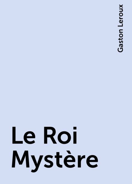 Le Roi Mystère, Gaston Leroux
