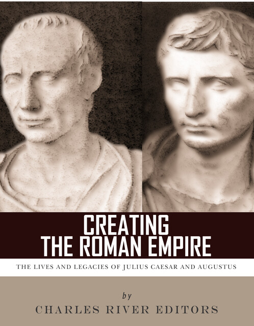 Creating the Roman Empire, Charles Editors