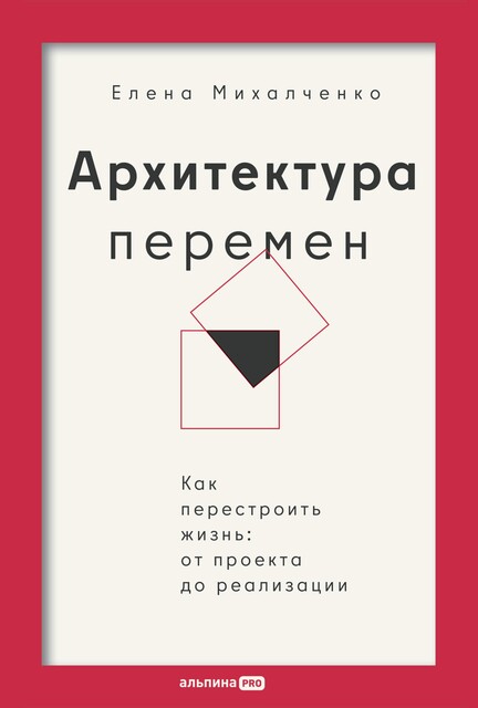 Архитектура перемен. Как перестроить жизнь: от проекта до реализации, Елена Михалченко