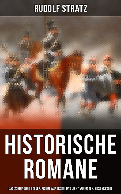 Historische Romane: Das Schiff ohne Steuer, Friede auf Erden, Das Licht von Osten, Hexenkessel, Rudolf Stratz