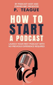 How To Start A Podcast, P. Teague