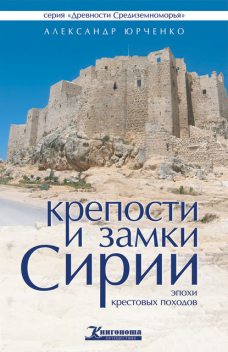 Крепости и замки Сирии эпохи крестовых походов, Александр Юрченко