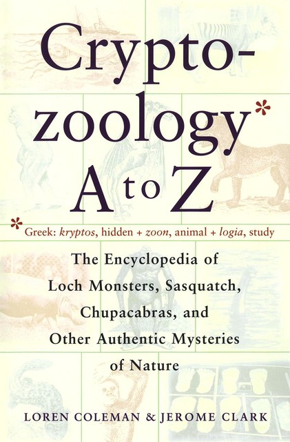 Cryptozoology A To Z: The Encyclopedia of Loch Monsters, Sasquatch, Chupacabras, and Other Authentic Mysteries of Nature, Loren Coleman, Jerome Clark