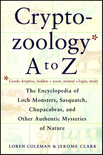 Cryptozoology A To Z: The Encyclopedia of Loch Monsters, Sasquatch, Chupacabras, and Other Authentic Mysteries of Nature, Loren Coleman, Jerome Clark