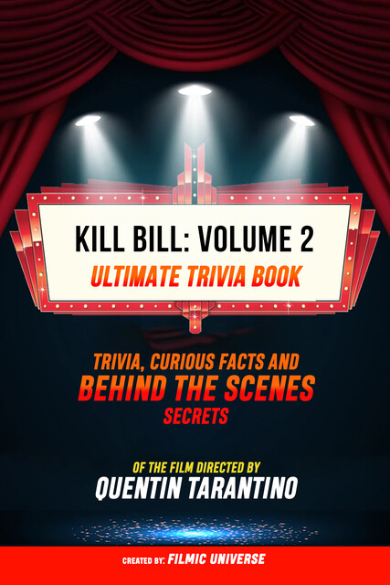 Kill Bill: Volume 2 – Ultimate Trivia Book: Trivia, Curious Facts And Behind The Scenes Secrets Of The Film Directed By Quentin Tarantino, Filmic Universe