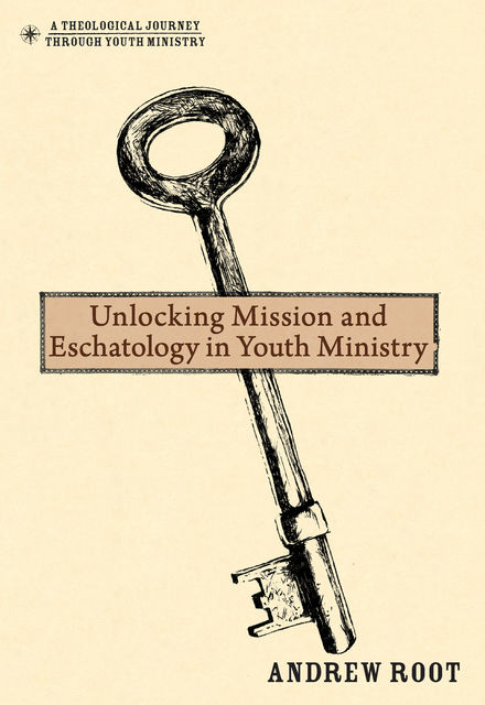 Unlocking Mission and Eschatology in Youth Ministry, Andrew Root
