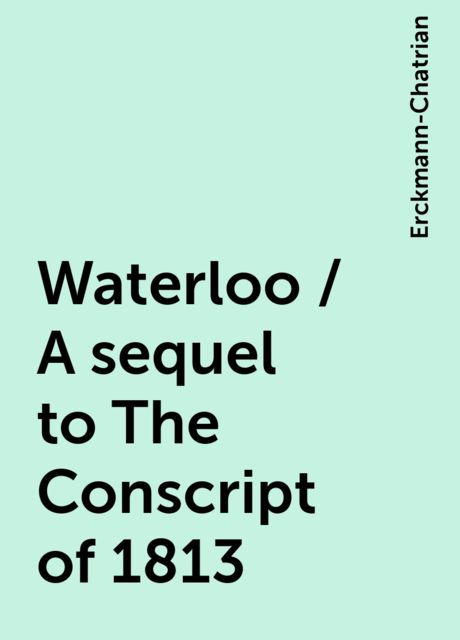 Waterloo / A sequel to The Conscript of 1813, Erckmann-Chatrian