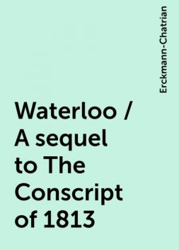 Waterloo / A sequel to The Conscript of 1813, Erckmann-Chatrian