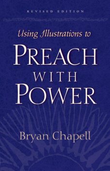 Using Illustrations to Preach with Power (Revised Edition), Bryan Chapell