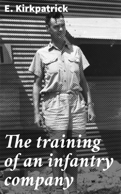 The training of an infantry company, E. Kirkpatrick