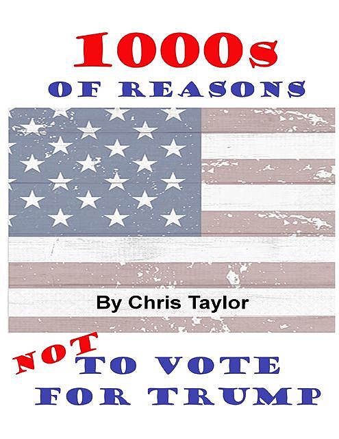 1000s of Reasons: Not to Vote for Trump, Chris Taylor