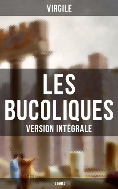 Les Bucoliques (Version intégrale - 10 Tomes), Virgile