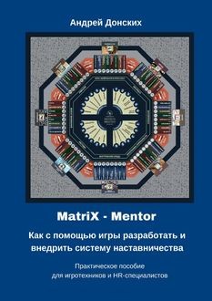 MatriX – Mentor. Как с помощью игры разработать и внедрить систему наставничества. Практическое пособие для игротехников и HR-специалистов, Андрей Донских