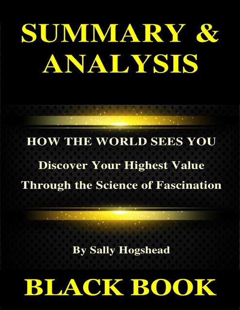 Summary & Analysis : How the World Sees You By Sally Hogshead : Discover Your Highest Value Through the Science of Fascination, Black Book