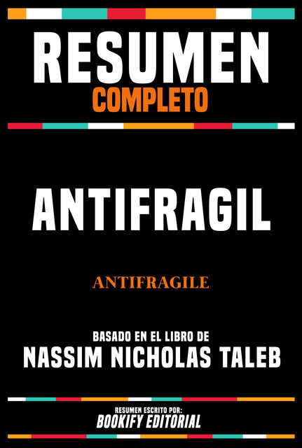 Resumen Completo – Antifragil (Antifragile) – Basado En El Libro De Nassim Nicholas Taleb, Bookify Editorial