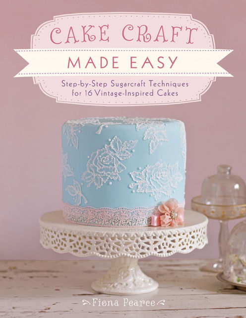 Cake Craft Made Easy, Fiona Pearce