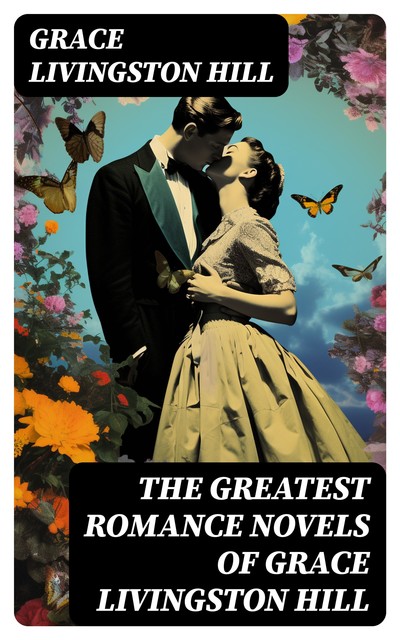 The Greatest Romance Novels of Grace Livingston Hill, Grace Livingston Hill