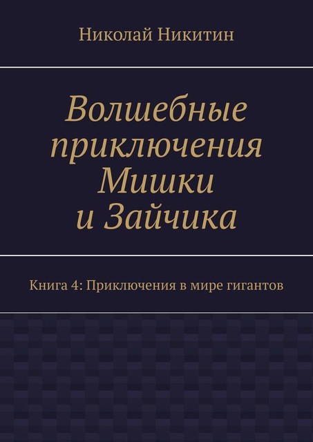 Волшебные приключения Мишки и Зайчика. Книга 4: Приключения в мире гигантов, Николай Никитин