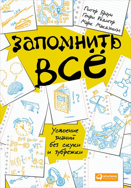 Запомнить всё. Усвоение знаний без скуки и зубрежки, Питер Браун, Генри Рёдигер, Марк Макдэниэл