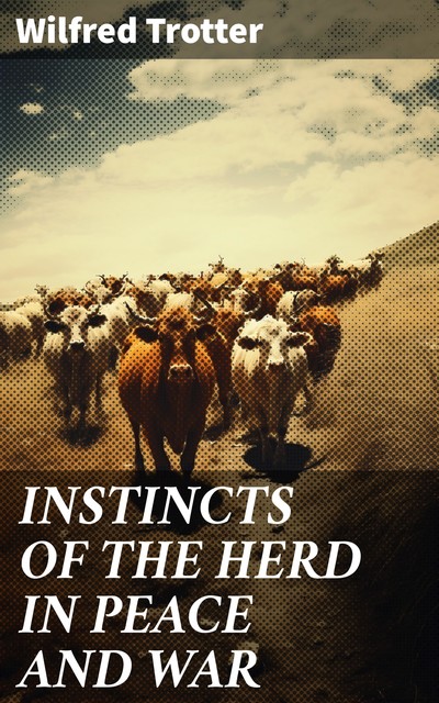 INSTINCTS OF THE HERD IN PEACE AND WAR, Wilfred Trotter