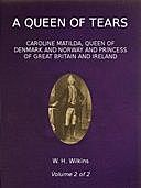 A Queen of Tears, vol. 2 of 2 Caroline Matilda, Queen of Denmark and Norway and Princess of Great Britain and Ireland, W.H.Wilkins