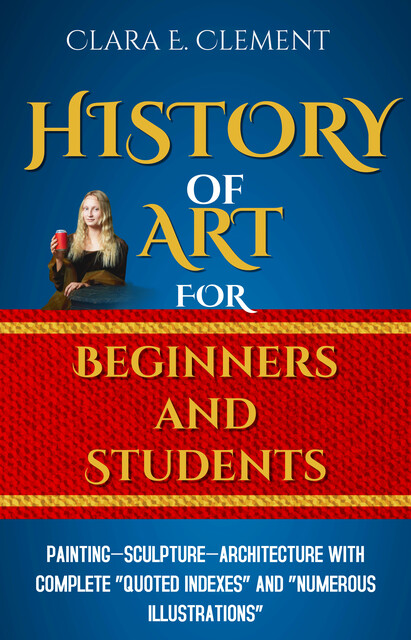 A History of Art for Beginners and Students: Painting, Sculpture, Architecture, Clara Erskine Clement Waters