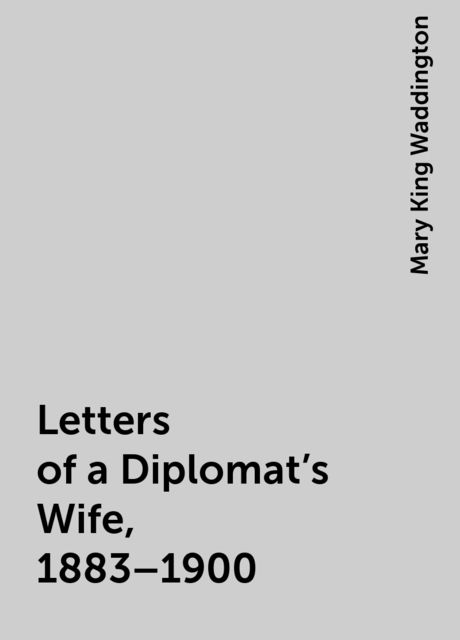 Letters of a Diplomat's Wife, 1883–1900, Mary King Waddington