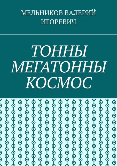 ТОННЫ МЕГАТОННЫ КОСМОС, Валерий Мельников