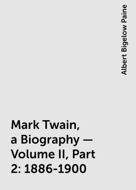 Mark Twain, a Biography — Volume II, Part 2: 1886-1900, Albert Bigelow Paine
