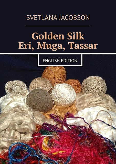 Golden Silk Eri, Muga, Tassar. English edition, Svetlana Jacobson