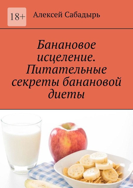 Банановое исцеление. Питательные секреты банановой диеты, Алексей Сабадырь