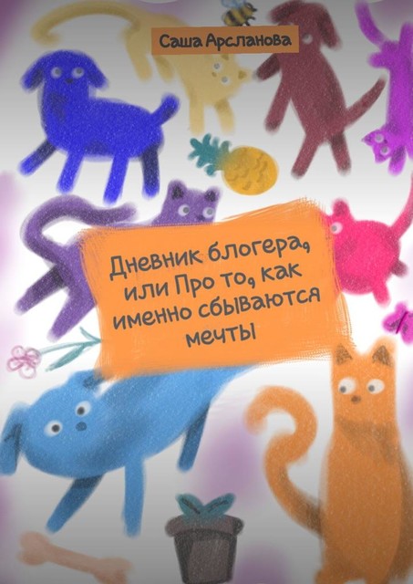 Про выдающиеся способности к воспитанию мужа, детей, кота и собаки, или Про то, как именно сбываются мечты, Саша Арсланова