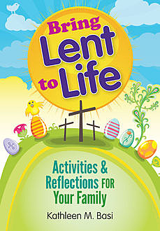Bring Lent to Life, Kathleen M.Basi