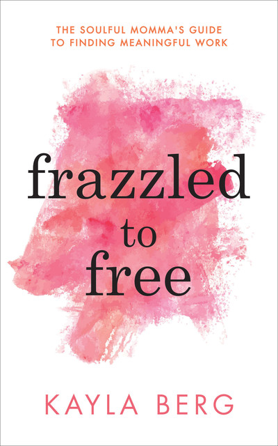 Frazzled to Free, Kayla Berg