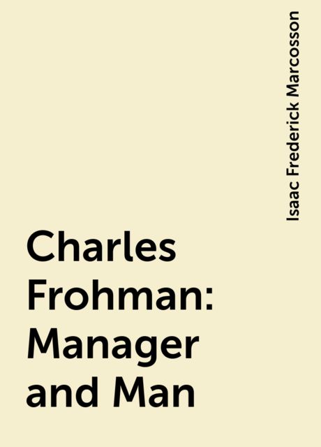 Charles Frohman: Manager and Man, Isaac Frederick Marcosson