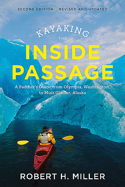Kayaking the Inside Passage: A Paddler's Guide from Puget Sound, Washington, to Glacier Bay, Alaska (Second Edition), Robert Miller
