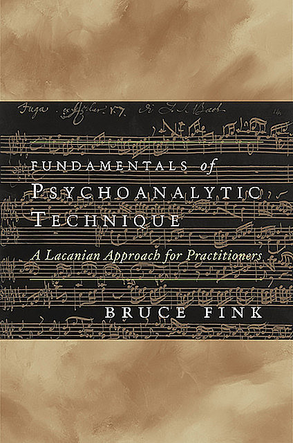 Fundamentals of Psychoanalytic Technique: A Lacanian Approach for Practitioners, Bruce Fink