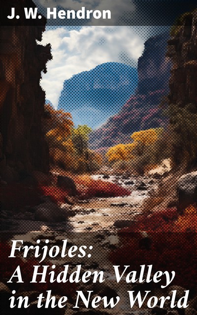 Frijoles: A Hidden Valley in the New World, J.W. Hendron