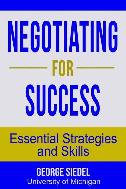 Negotiating for Success: Essential Strategies and Skills, George J. Siedel