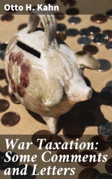 War Taxation: Some Comments and Letters, Otto H. Kahn