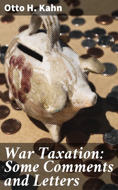 War Taxation: Some Comments and Letters, Otto H. Kahn