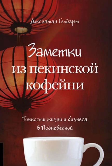 Заметки из пекинской кофейни. Тонкости жизни и бизнеса в Поднебесной, Джонатан Гелдарт