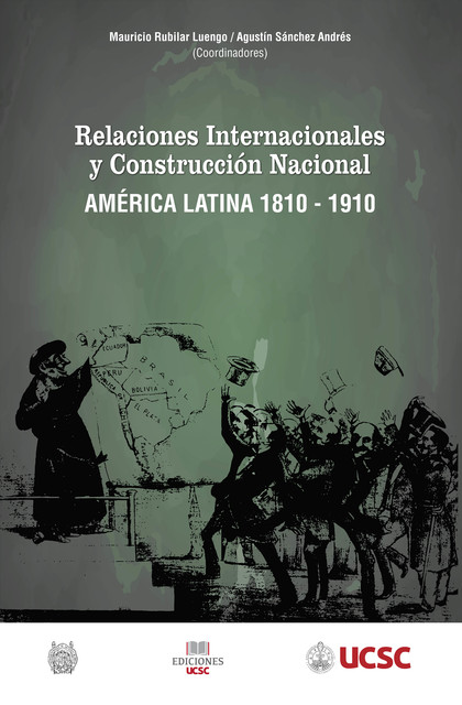 Relaciones internacionales y construcción nacional América Latina 1810–1910, Augustín Sánchez, Mauricio Rubilar