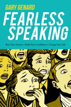 Fearless Speaking: Beat Your Anxiety, Build Your Confidence, Change Your Life, Gary Genard