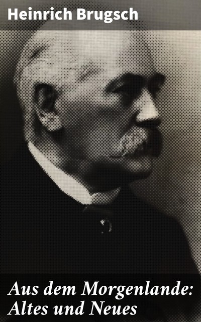 Aus dem Morgenlande: Altes und Neues, Heinrich Brugsch