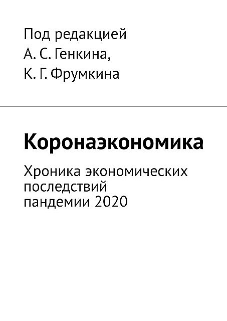 Коронаэкономика. Хроника экономических последствий пандемии 2020, А. Куркатова, А.С. Генкина, К.Г. Фрумкина, Ю. Аратовский