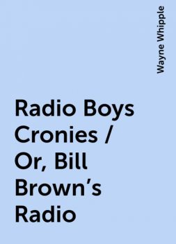 Radio Boys Cronies / Or, Bill Brown's Radio, Wayne Whipple