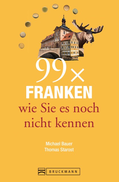 Bruckmann Reiseführer: 99 x Franken wie Sie es noch nicht kennen, Michael Bauer, Thomas Starost