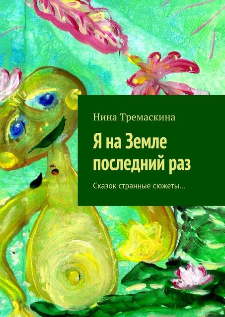 Я на Земле последний раз. Сказок странные сюжеты, Нина Тремаскина